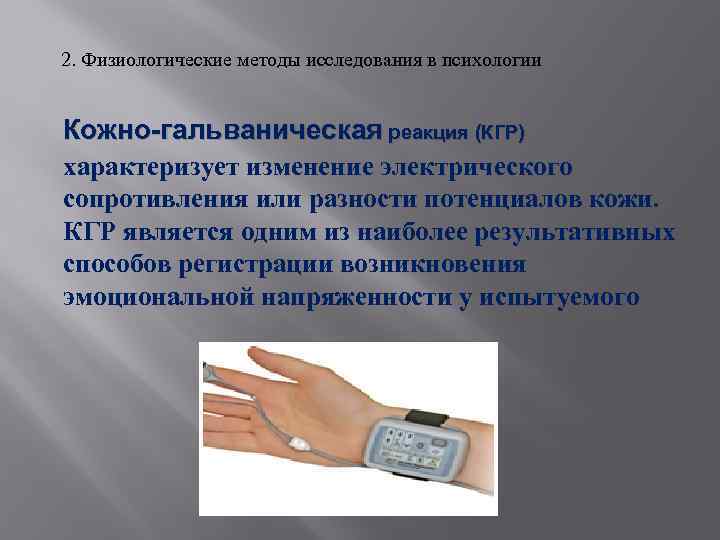 2. Физиологические методы исследования в психологии Кожно-гальваническая реакция (КГР) характеризует изменение электрического сопротивления или