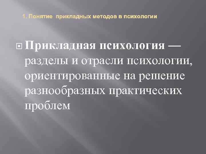1. Понятие прикладных методов в психологии Прикладная психология — разделы и отрасли психологии, ориентированные