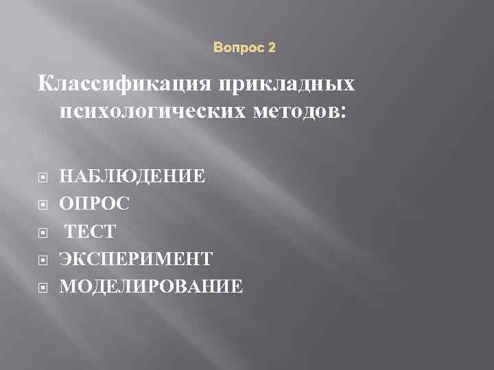 Вопрос 2 Классификация прикладных психологических методов: НАБЛЮДЕНИЕ ОПРОС ТЕСТ ЭКСПЕРИМЕНТ МОДЕЛИРОВАНИЕ 