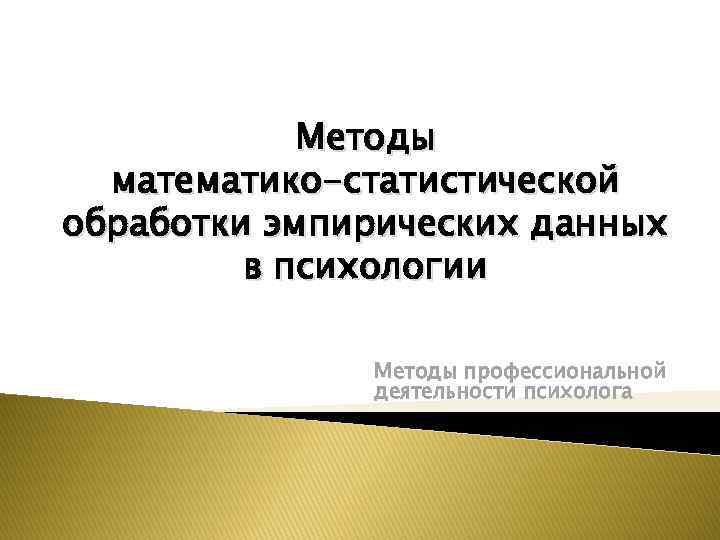 Методы математико-статистической обработки эмпирических данных в психологии Методы профессиональной деятельности психолога 