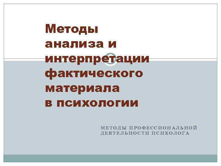 Методы анализа и интерпретации фактического материала в психологии МЕТОДЫ ПРОФЕССИОНАЛЬНОЙ ДЕЯТЕЛЬНОСТИ ПСИХОЛОГА 
