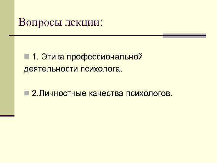 Вопросы лекции: n 1. Этика профессиональной деятельности психолога. n 2. Личностные качества психологов. 