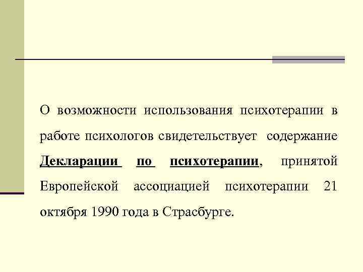 О возможности использования психотерапии в работе психологов свидетельствует содержание Декларации по психотерапии, Европейской ассоциацией