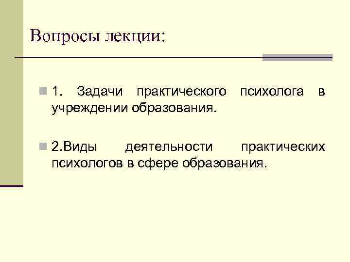 Вопросы лекции: n 1. Задачи практического учреждении образования. n 2. Виды психолога в деятельности