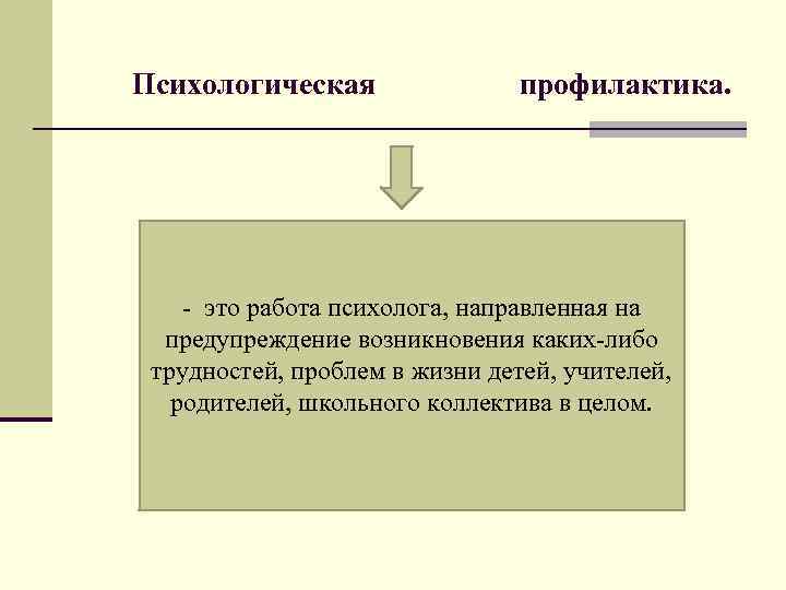 Психологическая профилактика. - это работа психолога, направленная на предупреждение возникновения каких-либо трудностей, проблем в