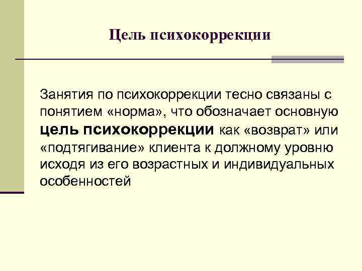 Цель психокоррекции Занятия по психокоррекции тесно связаны с понятием «норма» , что обозначает основную
