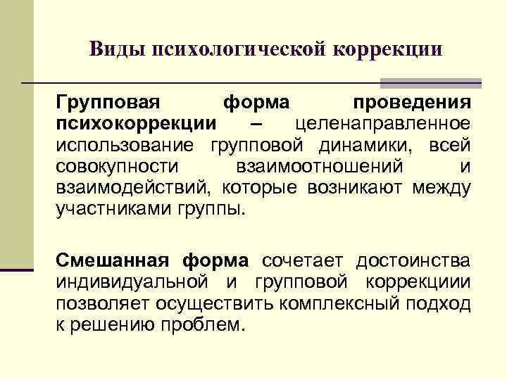 Виды психологической коррекции Групповая форма проведения психокоррекции – целенаправленное использование групповой динамики, всей совокупности