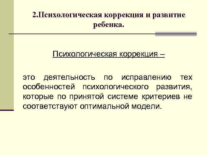 2. Психологическая коррекция и развитие ребенка. Психологическая коррекция – это деятельность по исправлению тех