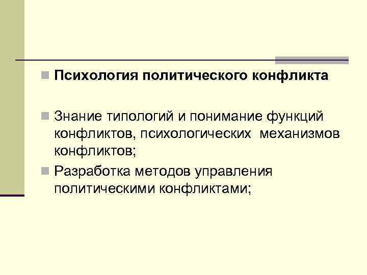 n Психология политического конфликта n Знание типологий и понимание функций конфликтов, психологических механизмов конфликтов;