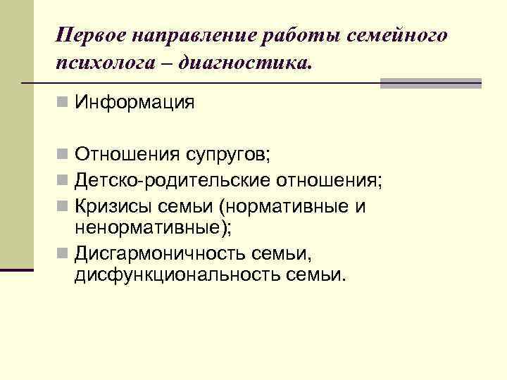 Первое направление работы семейного психолога – диагностика. n Информация n Отношения супругов; n Детско-родительские