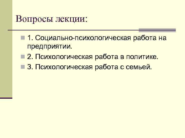 Вопросы лекции: n 1. Социально-психологическая работа на предприятии. n 2. Психологическая работа в политике.