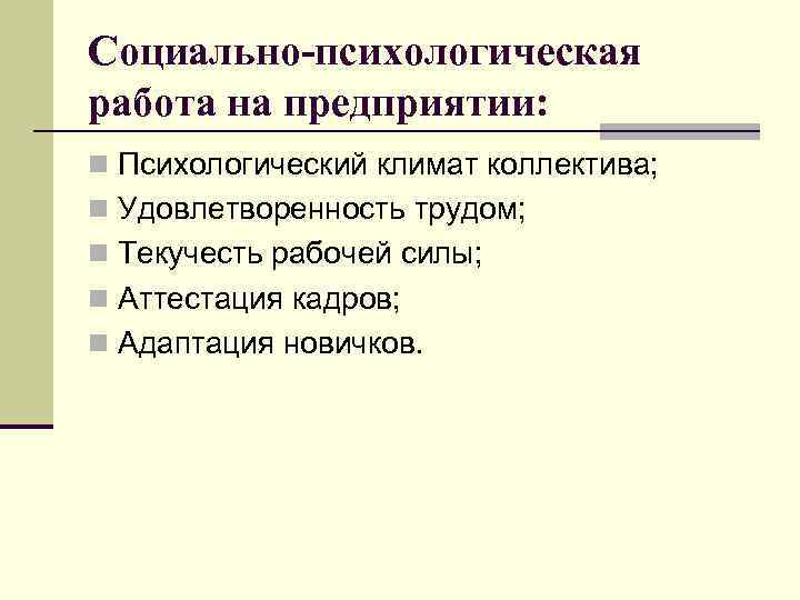 Социально-психологическая работа на предприятии: n Психологический климат коллектива; n Удовлетворенность трудом; n Текучесть рабочей