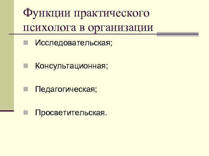 Функции практического психолога в организации n Исследовательская; n Консультационная; n Педагогическая; n Просветительская. 