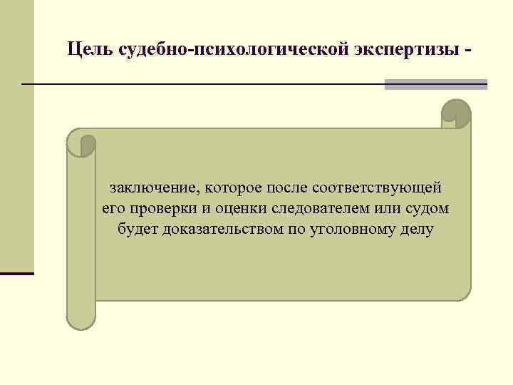 Цель судебно-психологической экспертизы - заключение, которое после соответствующей его проверки и оценки следователем или