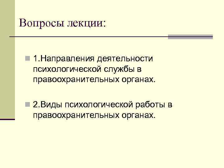 Вопросы лекции: n 1. Направления деятельности психологической службы в правоохранительных органах. n 2. Виды