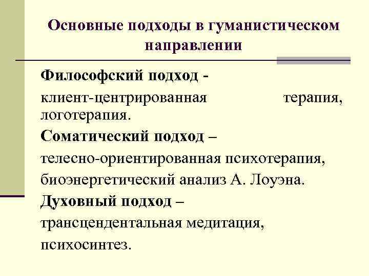 Основные подходы в гуманистическом направлении Философский подход клиент-центрированная терапия, логотерапия. Соматический подход – телесно-ориентированная