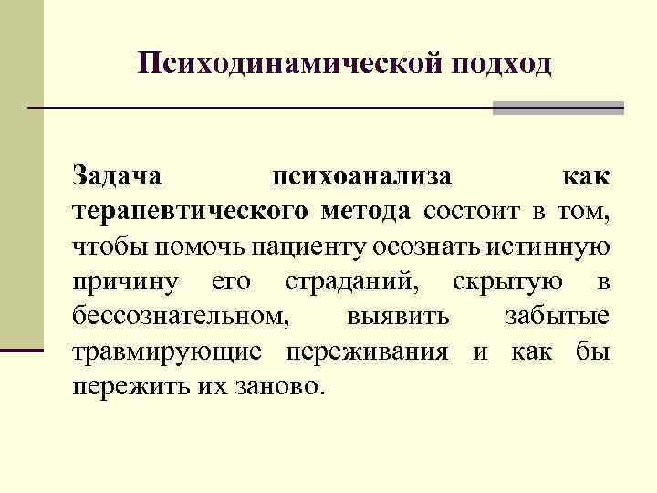 Психодинамической подход Задача психоанализа как терапевтического метода состоит в том, чтобы помочь пациенту осознать