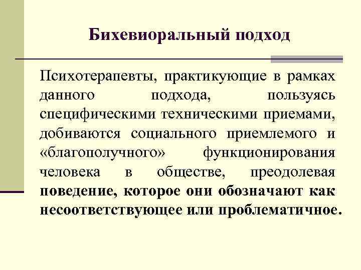 Бихевиоральный подход Психотерапевты, практикующие в рамках данного подхода, пользуясь специфическими техническими приемами, добиваются социального