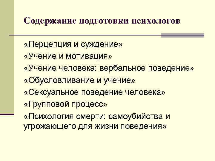 Содержание подготовки психологов «Перцепция и суждение» «Учение и мотивация» «Учение человека: вербальное поведение» «Обусловливание