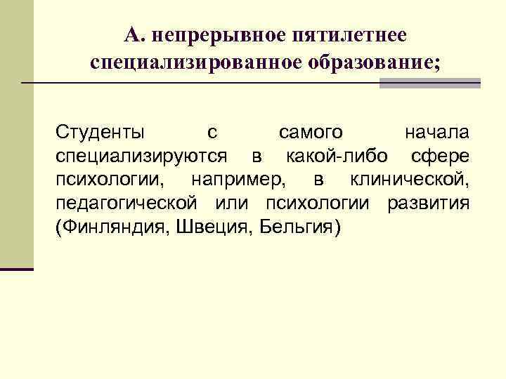 А. непрерывное пятилетнее специализированное образование; Студенты с самого начала специализируются в какой-либо сфере психологии,