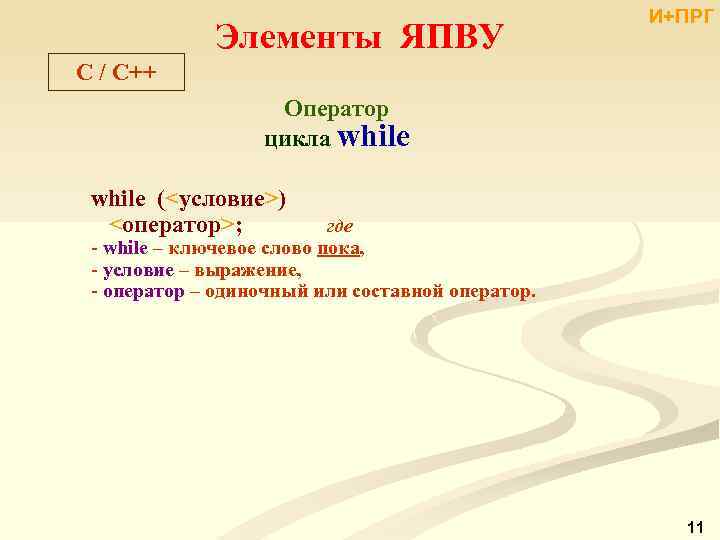 Элементы ЯПВУ И+ПРГ C / С++ Оператор цикла while (<условие>) <оператор>; где - while