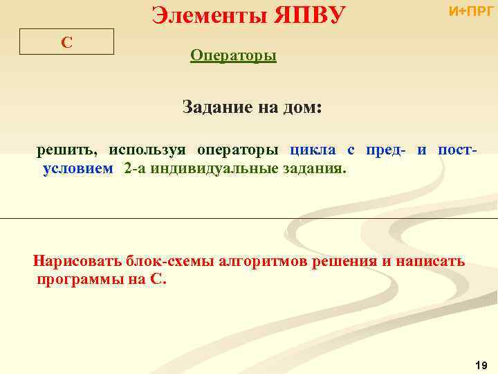 Элементы ЯПВУ C И+ПРГ Операторы Задание на дом: решить, используя операторы цикла с пред-
