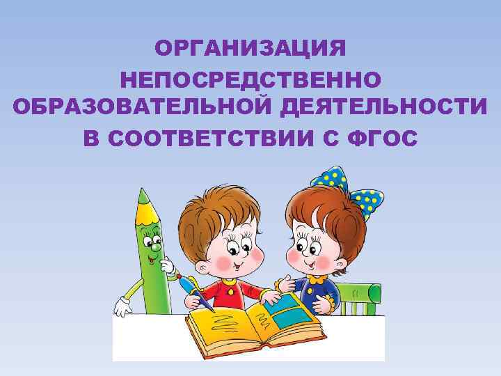 ОРГАНИЗАЦИЯ НЕПОСРЕДСТВЕННО ОБРАЗОВАТЕЛЬНОЙ ДЕЯТЕЛЬНОСТИ В СООТВЕТСТВИИ С ФГОС 