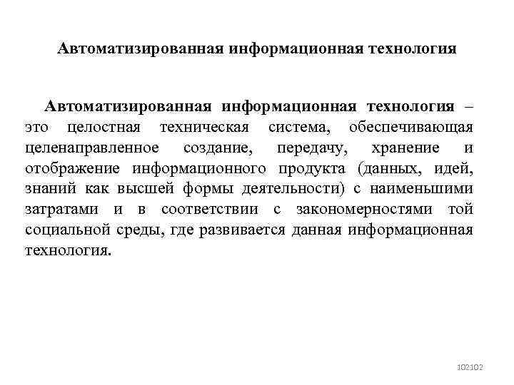 Автоматизированная информационная технология – это целостная техническая система, обеспечивающая целенаправленное создание, передачу, хранение и