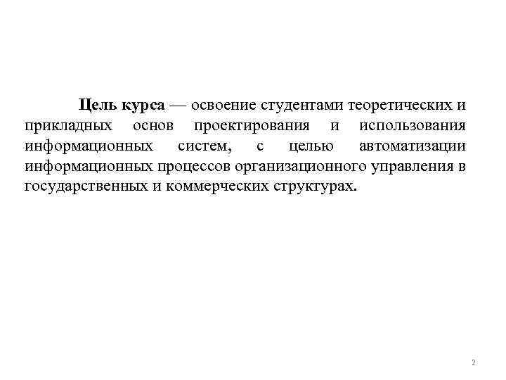  Цель курса — освоение студентами теоретических и прикладных основ проектирования и использования информационных