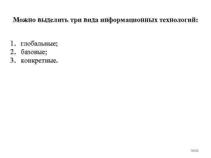 Можно выделить три вида информационных технологий: 1. глобальные; 2. базовые; 3. конкретные. 9999 