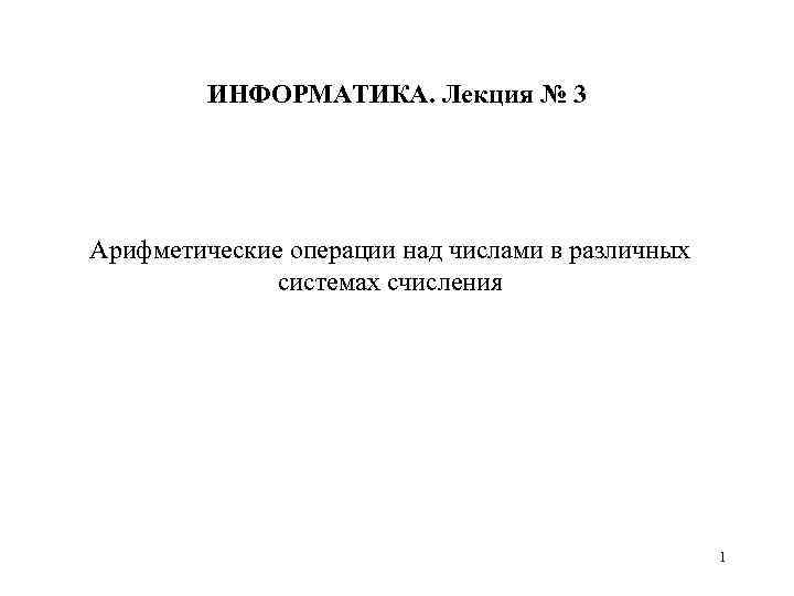 ИНФОРМАТИКА. Лекция № 3 Арифметические операции над числами в различных системах счисления 1 