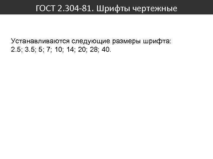 ГОСТ 2. 304 -81. Шрифты чертежные Устанавливаются следующие размеры шрифта: 2. 5; 3. 5;