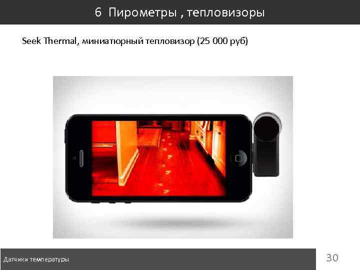 6 Пирометры , тепловизоры Seek Thermal, миниатюрный тепловизор (25 000 руб) Датчики температуры 30