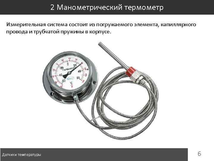 2 Манометрический термометр Измерительная система состоит из погружаемого элемента, капиллярного провода и трубчатой пружины