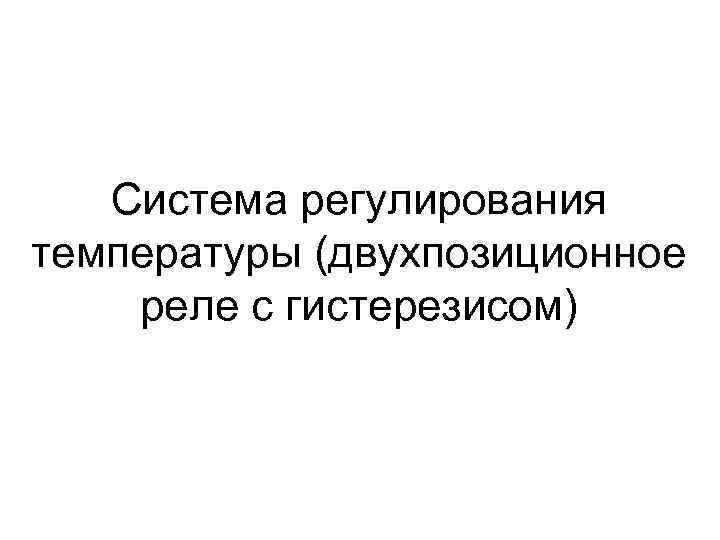 Система регулирования температуры (двухпозиционное реле с гистерезисом) 