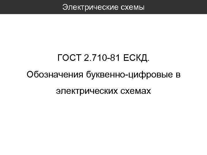 Электрические схемы ГОСТ 2. 710 -81 ЕСКД. Обозначения буквенно-цифровые в электрических схемах 