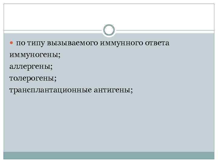  по типу вызываемого иммунного ответа иммуногены; аллергены; толерогены; трансплантационные антигены; 