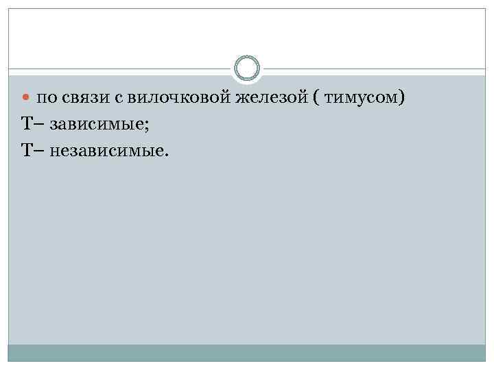  по связи с вилочковой железой ( тимусом) Т– зависимые; Т– независимые. 