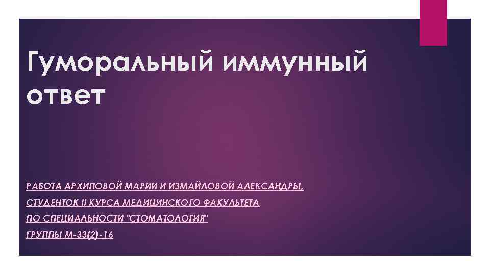 Гуморальный иммунный ответ РАБОТА АРХИПОВОЙ МАРИИ И ИЗМАЙЛОВОЙ АЛЕКСАНДРЫ, СТУДЕНТОК II КУРСА МЕДИЦИНСКОГО ФАКУЛЬТЕТА