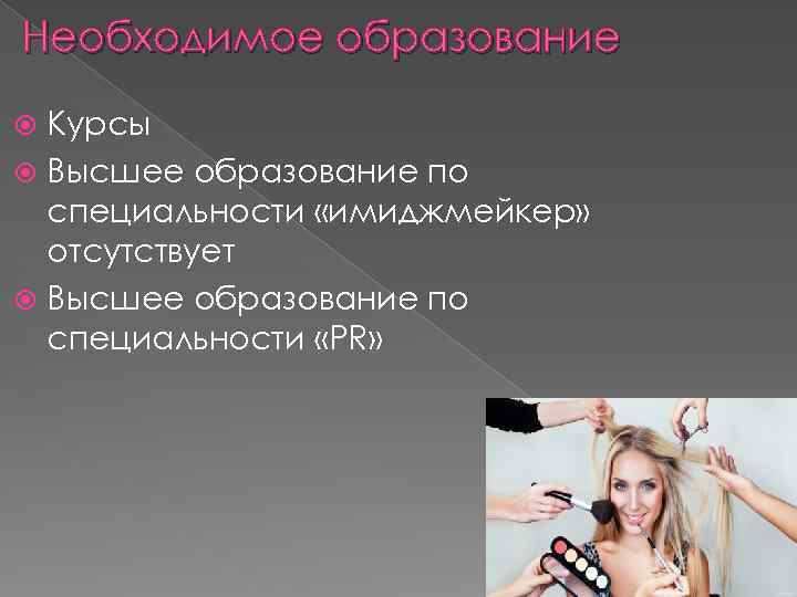 Необходимое образование Курсы Высшее образование по специальности «имиджмейкер» отсутствует Высшее образование по специальности «PR»