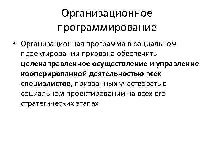 Организационное программирование • Организационная программа в социальном проектировании призвана обеспечить целенаправленное осуществление и управление