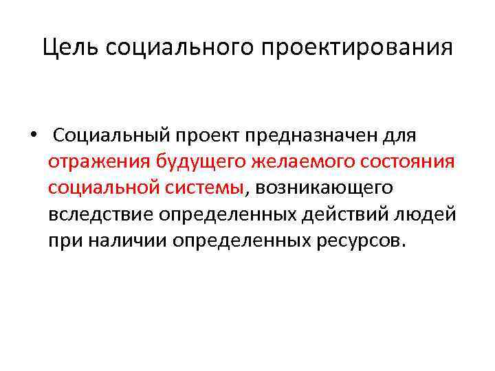 Цель социального проектирования • Социальный проект предназначен для отражения будущего желаемого состояния социальной системы,