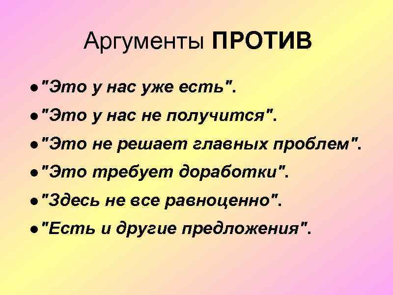 Аргументы ПРОТИВ ●"Это у нас уже есть". ●"Это у нас не получится". ●"Это не