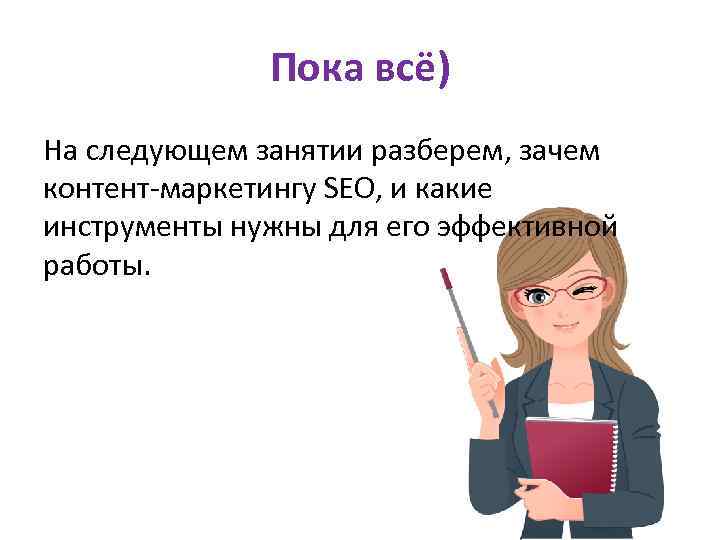 Пока всё) На следующем занятии разберем, зачем контент-маркетингу SEO, и какие инструменты нужны для