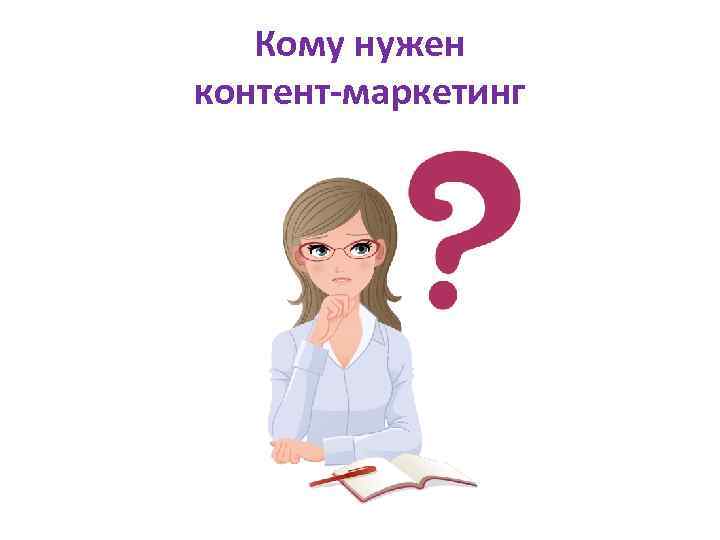 Кому нужен контент-маркетинг 