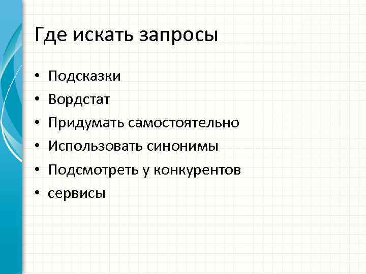 Где искать запросы • • • Подсказки Вордстат Придумать самостоятельно Использовать синонимы Подсмотреть у