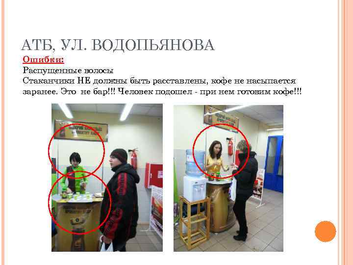 АТБ, УЛ. ВОДОПЬЯНОВА Ошибки: Распущенные волосы Стаканчики НЕ должны быть расставлены, кофе не насыпается