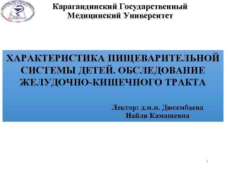 Карагандинский Государственный Медицинский Университет ХАРАКТЕРИСТИКА ПИЩЕВАРИТЕЛЬНОЙ СИСТЕМЫ ДЕТЕЙ. ОБСЛЕДОВАНИЕ ЖЕЛУДОЧНО-КИШЕЧНОГО ТРАКТА Лектор: д. м.