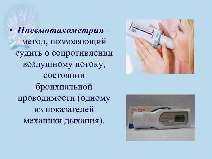  • Пневмотахометрия – метод, позволяющий судить о сопротивлении воздушному потоку, состоянии бронхиальной проводимости