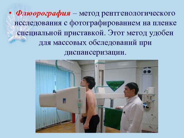  • Флюорография – метод рентгенологического исследования с фотографированием на пленке специальной приставкой. Этот